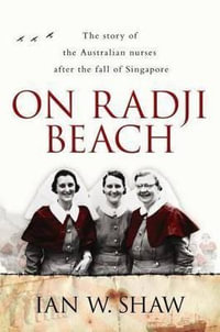 On Radji Beach : The Story of the Australian Nurses after the Fall of Singapore - Ian W. Shaw