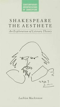 Shakespeare the Aesthete : An Exploration of Literary Theory - Lachlan Mackinnon