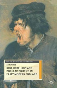 Riot, Rebellion and Popular Politics in Early Modern England : Social History in Perspective - Andy Wood