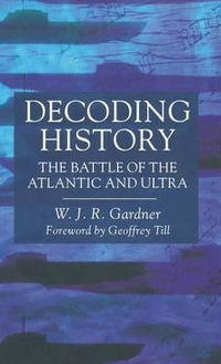 Decoding History : The Battle of the Atlantic and Ultra - W. Gardner