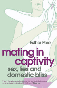 Mating in Captivity : How to keep desire and passion alive in long-term relationships - Esther Perel