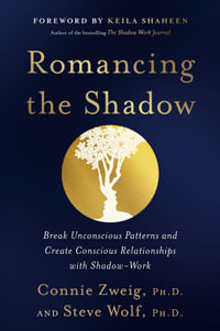 Romancing the Shadow : Break Unconscious Patterns and Create Conscious Relationships with Shadow-Work - Connie Zweig