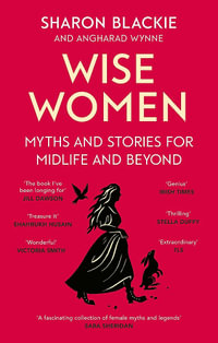 Wise Women : Myths and stories for midlife and beyond - 'Extra ordinary . . . beautifully and vividly retold stories' TLS - Sharon Blackie