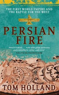 Persian Fire : The First World Empire, Battle for the West - 'Magisterial' Books of the Year, Independent - Tom Holland