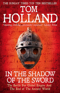 In The Shadow Of The Sword : The Battle for Global Empire and the End of the Ancient World - Tom Holland