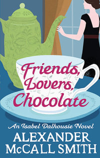 Friends, Lovers, Chocolate : Isabel Dalhousie : Isabel Dalhousie Novels - Alexander McCall Smith