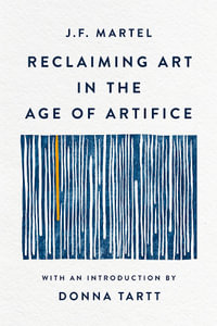 Reclaiming Art in the Age of Artifice - J. F. Martel