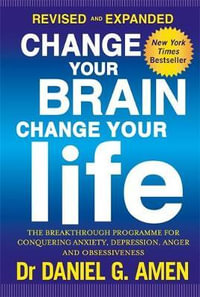 Change Your Brain, Change Your Life : The Breakthrough Programme for Conquering Anger, Anxiety, Obsessiveness and Depression - Daniel G. Amen