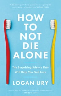 How to Not Die Alone : The Surprising Science That Will Help You Find Love - Logan Ury