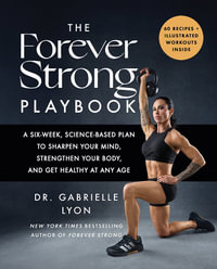 The Forever Strong PLAYBOOK : A six-week, science-based plan to sharpen your mind, strengthen your body, and get healthy at any age - Gabrielle Lyon
