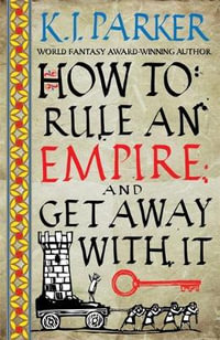 How To Rule An Empire and Get Away With It : The Siege, Book 2 - K.J. Parker