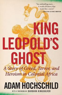King Leopold's Ghost : A Story of Greed, Terror, and Heroism in Colonial Africa - Adam Hochschild