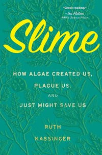 Slime : How Algae Created Us, Plague Us, and Just Might Save Us - Ruth Kassinger