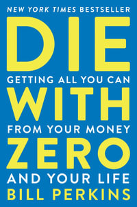 Die With Zero : Getting All You Can from Your Money and Your Life - Bill Perkins