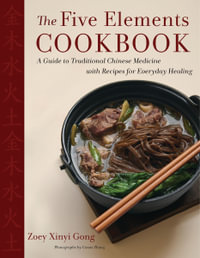 The Five Elements Cookbook : A Guide to Traditional Chinese Medicine with Recipes for Everyday Healing - Zoey Xinyi Gong
