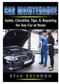 Car Maintenance : Guide, Checklist, Tips, & Repairing for Any Car at Home - Ryan Brendon
