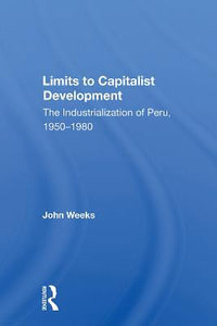 Limits To Capitalist Development : The Industrialization Of Peru, 1950-1980 - John Weeks