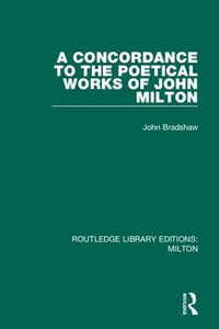 A Concordance to the Poetical Works of John Milton : Routledge Library Editions: Milton - John Bradshaw