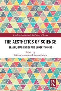 The Aesthetics of Science : Beauty, Imagination and Understanding - Milena Ivanova
