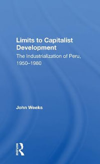 Limits To Capitalist Development : The Industrialization Of Peru, 1950-1980 - John Weeks