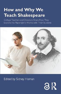 How and Why We Teach Shakespeare : College Teachers and Directors Share How They Explore the Playwright's Works with Their Students - Sidney Homan