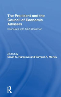 The President And The Council Of Economic Advisors : Interviews With Cea Chairmen - Erwin C Hargrove