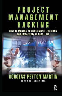Project Management Hacking : How to Manage Projects More Efficiently and Effectively in Less Time - Douglas Martin