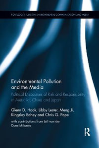 Environmental Pollution and the Media : Political Discourses of Risk and Responsibility in Australia, China and Japan - Glenn D. Hook