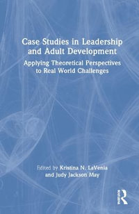 Case Studies in Leadership and Adult Development : Applying Theoretical Perspectives to Real World Challenges - Judy  Jackson May