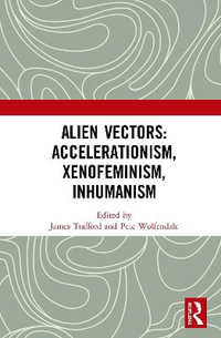 Alien Vectors : Accelerationism, Xenofeminism, Inhumanism - James Trafford