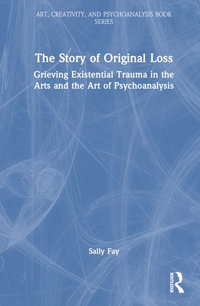 The Story of Original Loss : Grieving Existential Trauma in the Arts and the Art of Psychoanalysis - Malcolm Owen Slavin, PhD