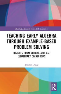 Teaching Early Algebra through Example-Based Problem Solving : Insights from Chinese and U.S. Elementary Classrooms - Meixia Ding