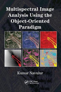 Multispectral Image Analysis Using the Object-Oriented Paradigm : Remote Sensing Applications Series - Kumar  Navulur