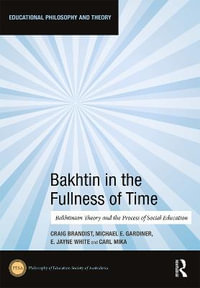 Bakhtin in the Fullness of Time : Bakhtinian Theory and the Process of Social Education - Carl Mika