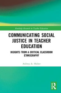 Communicating Social Justice in Teacher Education : Insights from a Critical Classroom Ethnography - Aubrey Huber