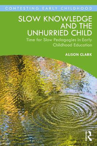 Slow Knowledge and the Unhurried Child : Time for Slow Pedagogies in Early Childhood Education - Alison Clark