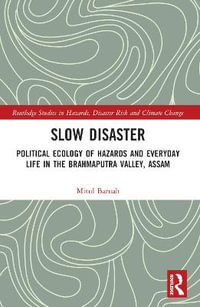 Slow Disaster : Political Ecology of Hazards and Everyday Life in the Brahmaputra Valley, Assam - Mitul Baruah