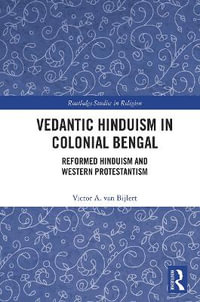 Vedantic Hinduism in Colonial Bengal : Reformed Hinduism and Western Protestantism - Victor A. van Bijlert