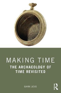 Making Time : The Archaeology of Time Revisited - Gavin Lucas