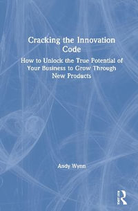 Cracking the Innovation Code : How To Unlock The True Potential of Your Business To Grow Through New Products - Andy Wynn