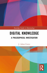 Digital Knowledge : A Philosophical Investigation - J. Adam Carter