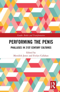 Performing the Penis : Phalluses in 21st Century Cultures - Evelyn  Callahan