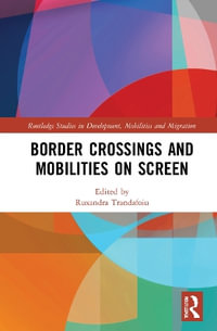 Border Crossings and Mobilities on Screen : Routledge Studies in Development, Mobilities and Migration - Ruxandra Trandafoiu