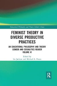 Feminist Theory in Diverse Productive Practices : An Educational Philosophy and Theory Gender and Sexualities Reader, Volume VI - Liz Jackson