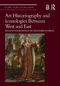 Art Historiography and Iconologies Between West and East : Studies in Art Historiography - Wojciech Balus