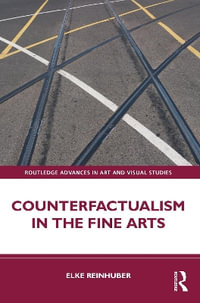 Counterfactualism in the Fine Arts : Routledge Advances in Art and Visual Studies - Elke Reinhuber