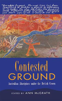 Contested Ground : Australian Aborigines under the British Crown - Ann McGrath