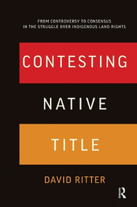 Contesting Native Title : From controversy to consensus in the struggle over Indigenous land rights - David Ritter