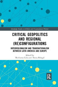 Critical Geopolitics and Regional (Re)Configurations : Interregionalism and Transnationalism Between Latin America and Europe - Heriberto Cairo