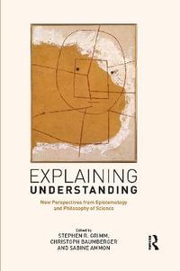 Explaining Understanding : New Perspectives from Epistemology and Philosophy of Science - Stephen R. Grimm